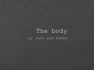 The body by Jack and Sammy  
