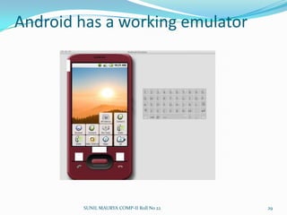 Android SchedulingProcess SelectionA process’s scheduling class defines which algorithm to applymost deserving process is selected by the schedulerreal time processes are given higher priority than ordinary processeswhen several processes have the same priority, the one nearest the front of the run queue is chosenwhen a new process is created the number of ticks left to the parent is split in two halves, one for the parent and one for the childpriority and counter fields are used both to implement time-sharing and to compute the process dynamic prioritySUNIL MAURYA COMP-II Roll No 2225