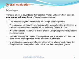 Android applications are compiled to Dalvik bytecodeLinux OSLoaded into Dalvik VMWrite app in JavaCompiled in JavaTransformed to Dalvik bytecodeSUNIL MAURYA COMP-II Roll No 2228