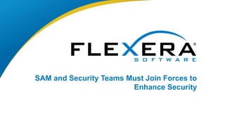 © 2017 Flexera Software LLC. All rights reserved. | Company Confidential1
SAM and Security Teams Must Join Forces to
Enhance Security
 