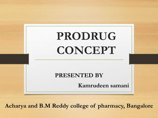 PRODRUG
CONCEPT
PRESENTED BY
Kamrudeen samani
Acharya and B.M Reddy college of pharmacy, Bangalore
 