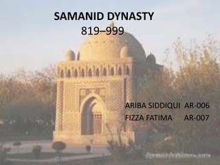 SAMANID DYNASTY
819–999
ARIBA SIDDIQUI AR-006
FIZZA FATIMA AR-007
 