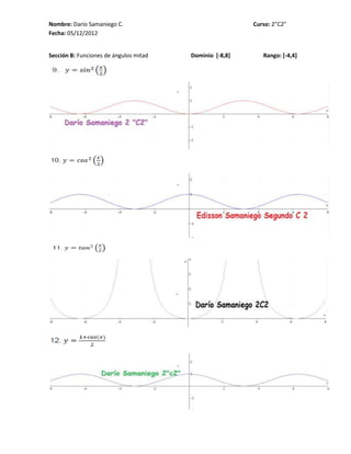 Nombre: Darío Samaniego C.                               Curso: 2”C2”
Fecha: 05/12/2012


Sección B: Funciones de ángulos mitad   Dominio [-8,8]      Rango: [-4,4]
 