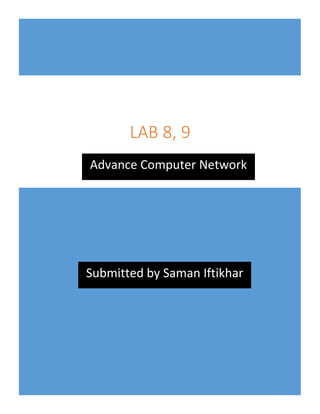 0 | P a g e
LAB 8, 9
Advance Computer Network
Submitted by Saman Iftikhar
 