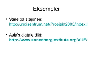 Eksempler Stine på stajonen: http://ungisentrum.net/Prosjekt2003/index.htm   Asia’s digtale dikt: http://www.annenberginstitute.org/VUE/spring04/video.html   