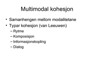 Multimodal kohesjon Samanhengen mellom modalitetane Typar kohesjon (van Leeuwen) Rytme Komposisjon Informasjonskopling Dialog 