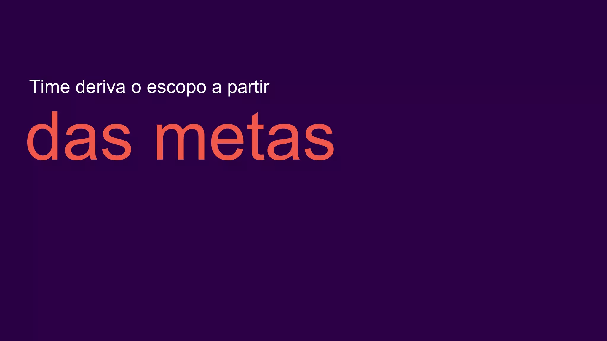 das metas
Time deriva o escopo a partir
 