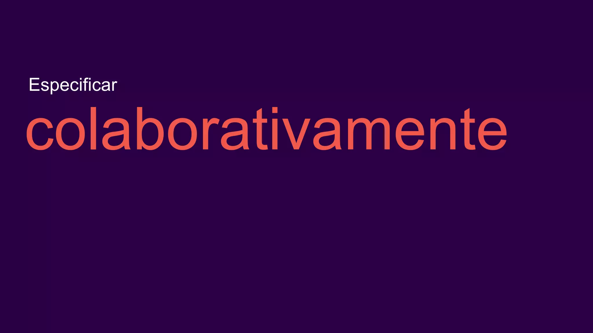 colaborativamente
Especificar
 