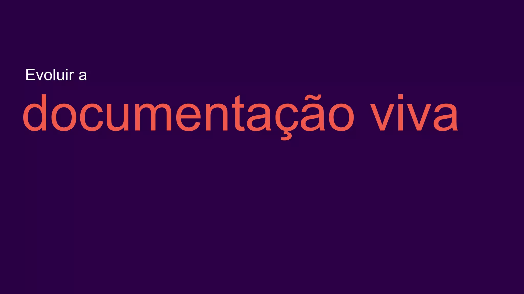 documentação viva
Evoluir a
 