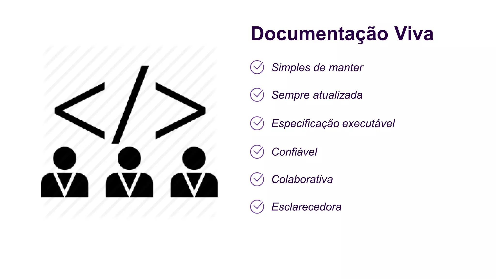 Documentação Viva
Simples de manter
Sempre atualizada
Especificação executável
Confiável
Colaborativa
Esclarecedora
 