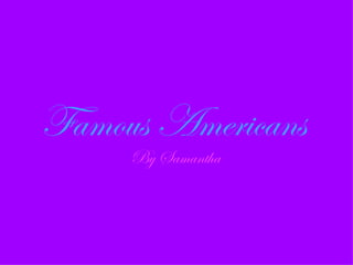 Famous Americans
     By Samantha
 