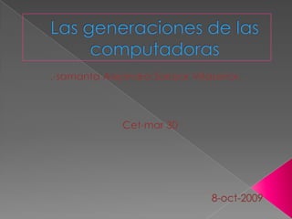 Las generaciones de las computadoras  .-samanta Alejandra Salazar Villaseñor. Cet-mar 30                                                                      8-oct-2009 