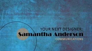 Samantha Anderson
COMMUNICATIONS
YOUR NEXT DESIGNER:
 