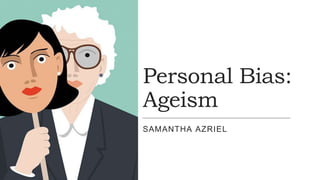 Personal Bias:
Ageism
SAMANTHA AZRIEL
 