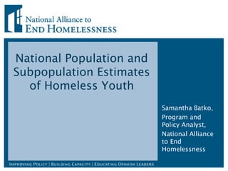 National Population and
Subpopulation Estimates
  of Homeless Youth
                          Samantha Batko,
                          Program and
                          Policy Analyst,
                          National Alliance
                          to End
                          Homelessness
 