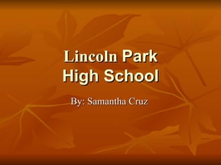 Lincoln  Park  High School  By: Samantha Cruz  