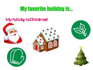 My favorite holiday is… My holiday is Christmas! 