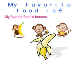 My favorite food is… My favorite food is banana. 