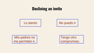 Declining an invite
Lo siento No puedo ir
Tengo otro
compromiso.
Mis padres no
me permiten ir.
 