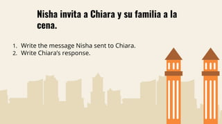 Nisha invita a Chiara y su familia a la
cena.
1. Write the message Nisha sent to Chiara.
2. Write Chiara’s response.
 