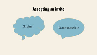 Accepting an invite
Sí, me gustaría ir
Sí, claro
 