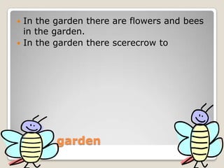 In the gardenIn the garden there are flowers and bees in the garden.In the garden there scerecrow to