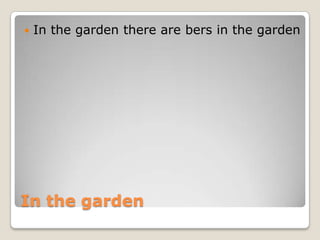 In the gardenIn the garden there are bers in the garden