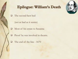    The second-best bed

    (not as bad as it seems)

   Most of his estate to Susanna

   Proof he was involved in theatre.

   The end of the line - 1670
 