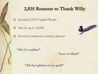     Invented 2,035 English Words

    May be up to 10,000

    Invented numerous common phrases



    “All of a sudden”
                                    “Love is blind”


         “All that glitters is not gold”
 