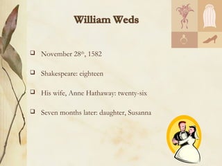    November 28th, 1582

   Shakespeare: eighteen

   His wife, Anne Hathaway: twenty-six

   Seven months later: daughter, Susanna
 