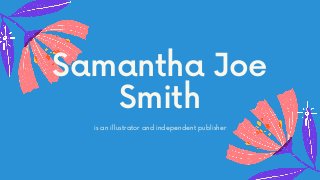 Samantha Joe
Smith
is an illustrator and independent publisher
 