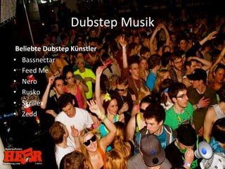 Dubstep	
  Musik	
  
	
  Beliebte	
  Dubstep	
  Künstler	
  
•  Bassnectar	
  
•  Feed	
  Me	
  
•  Nero	
  
•  Rusko	
  
•  Skrillex	
  
•  Zedd	
  
 