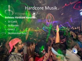 Hardcore	
  Musik	
  
Beliebte	
  Hardcore	
  Künstler	
  
•  DJ	
  CoPs	
  
•  DJ	
  Ravine	
  
•  Orbit1	
  
•  SkyMarshall	
  Arts	
  
 
