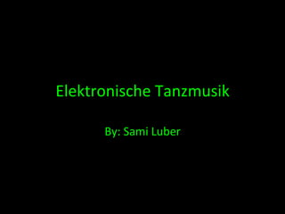 Elektronische	
  Tanzmusik	
  

        By:	
  Sami	
  Luber	
  
 