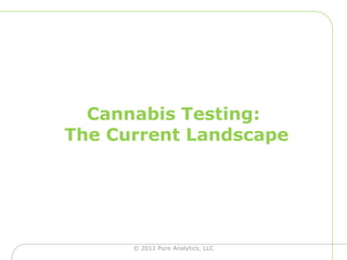 Cannabis Testing:The Current Landscape  © 2011 Pure Analytics, LLC 