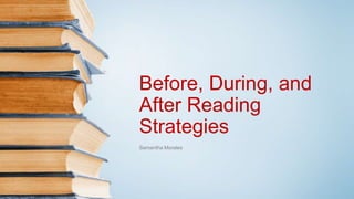 Before, During, and
After Reading
Strategies
Samantha Morales
 