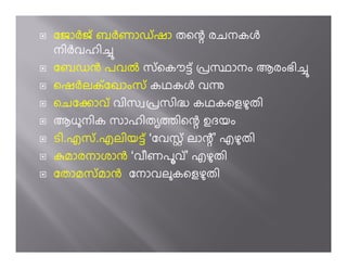 േജാhജ് ബhണാഡ് ഷാ തെ÷ രചനകj
നിhവഹി’
േബഡg പവi സ് െകൗ­് ûസ ാനം ആരംഭി’
െഷhലക് േഖാംസ് കഥകj വì
െചേoാവ് വിസ ûസിÖ കഥകെളഴതി
ആധനിക സാഹിത Àിെ÷ ഉദയം
ടി.എസ് .എലിയ­് ‘േവസ് ലാ÷് ’ എഴതി
kമാരനാശാg ‘വീണപവ് ’ എഴതി
േതാമസ് മാg േനാവലകെളഴതി
 