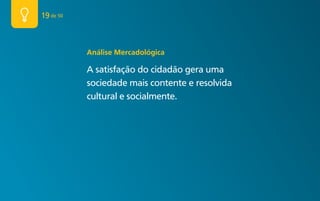 19 de 50



           Análise mercadológica

           A satisfação do cidadão gera uma
           sociedade mais contente e resolvida
           cultural e socialmente.
 