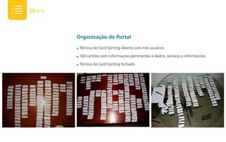 30 de 50



           Organização do Portal
           ■   Técnica de Card Sorting Aberto com três usuários

           ■   160 cartões com informações pertinentes à dados, serviços e informações

           ■   Técnica de Card Sorting fechado
 