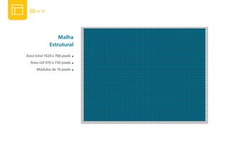 36 de 50



                  malha
              Estrutural
Área total 1024 x 768 pixels   ■

  Área útil 970 x 750 pixels   ■

      Módulos de 10 pixels     ■
 