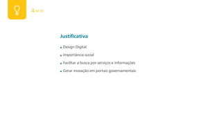 4 de 50



          Justificativa
          ■   Design Digital

          ■   Importância social

          ■   Facilitar a busca por serviços e informações

          ■   Gerar inovação em portais governamentais
 