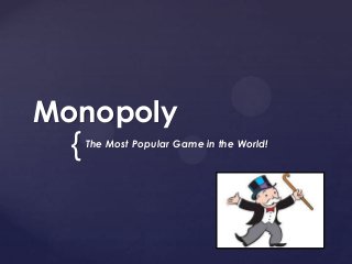 {
Monopoly
The Most Popular Game in the World!
 