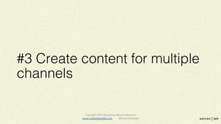 #3 Create content for multiple
channels
Copyright	2017	Marketing	Advisory	Network													
www.unleashpossible.com @samanthastone	
 