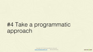 #4 Take a programmatic
approach
Copyright	2017	Marketing	Advisory	Network													
www.unleashpossible.com @samanthastone	
 