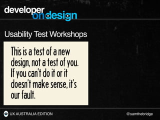 developer
           ondesign
Usability Test Workshops




 UX AUSTRALIA EDITION      @samthebridge
 