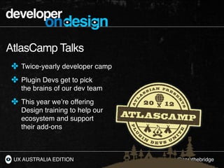 developer
           ondesign
AtlasCamp Talks
 ✤ Twice-yearly developer camp
 ✤ Plugin Devs get to pick
    the brains of ...