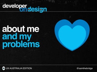 developer
           ondesign


about me
and my
problems

 UX AUSTRALIA EDITION   @samthebridge
 