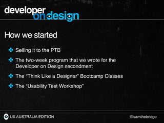 developer
           ondesign
How we started
 ✤ Selling it to the PTB
 ✤ The two-week program that we wrote for the
    De...