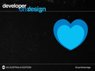 developer
           ondesign




 UX AUSTRALIA EDITION   @samthebridge
 