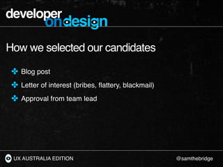 developer
            ondesign
How we selected our candidates

 ✤ Blog post
 ✤ Letter of interest (bribes, ﬂattery, blackm...